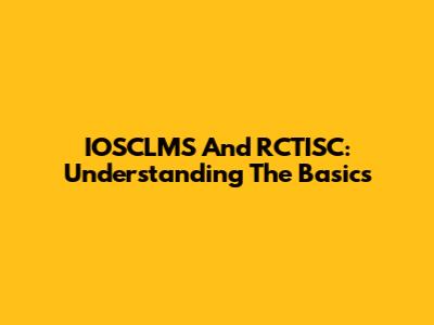 IOSCLMS And RCTISC: Understanding The Basics