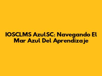IOSCLMS AzulSC: Navegando El Mar Azul Del Aprendizaje