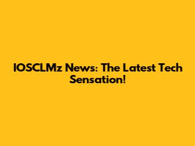 IOSCLMz News: The Latest Tech Sensation!