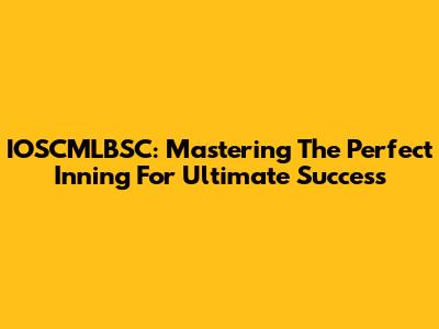 IOSCMLBSC: Mastering The Perfect Inning For Ultimate Success