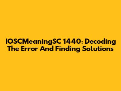 IOSCMeaningSC 1440: Decoding The Error And Finding Solutions