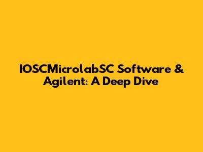 IOSCMicrolabSC Software & Agilent: A Deep Dive