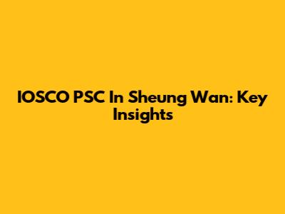 IOSCO PSC In Sheung Wan: Key Insights