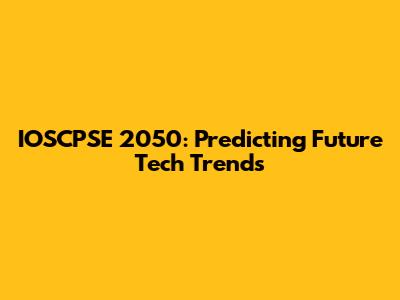 IOSCPSE 2050: Predicting Future Tech Trends
