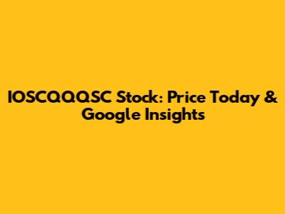 IOSCQQQSC Stock: Price Today & Google Insights