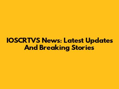 IOSCRTVS News: Latest Updates And Breaking Stories