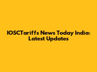 IOSCTariffs News Today India: Latest Updates