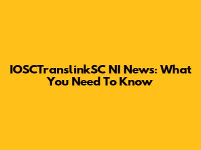 IOSCTranslinkSC NI News: What You Need To Know