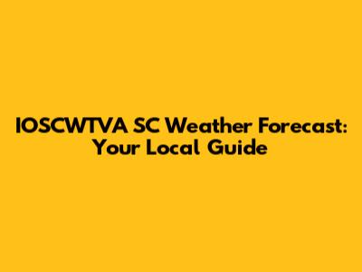IOSCWTVA SC Weather Forecast: Your Local Guide