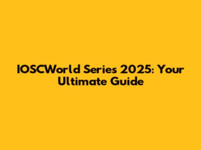 IOSCWorld Series 2025: Your Ultimate Guide