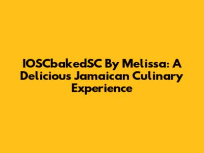 IOSCbakedSC By Melissa: A Delicious Jamaican Culinary Experience