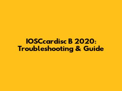 IOSCcardisc B 2020: Troubleshooting & Guide