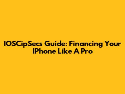 IOSCipSec's Guide: Financing Your IPhone Like A Pro