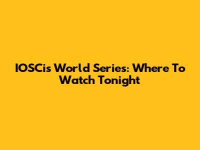 IOSCis World Series: Where To Watch Tonight