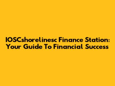 IOSCshorelinesc Finance Station: Your Guide To Financial Success