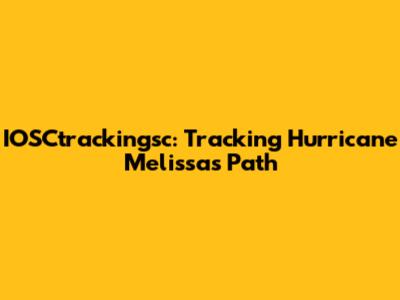 IOSCtrackingsc: Tracking Hurricane Melissa's Path
