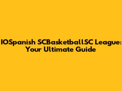 IOSpanish SCBasketballSC League: Your Ultimate Guide