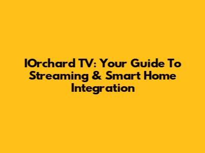 IOrchard TV: Your Guide To Streaming & Smart Home Integration