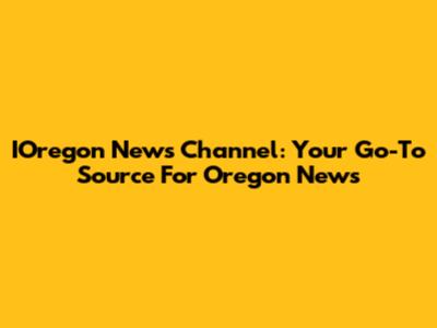 IOregon News Channel: Your Go-To Source For Oregon News