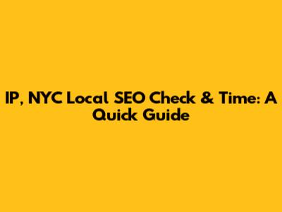 IP, NYC Local SEO Check & Time: A Quick Guide