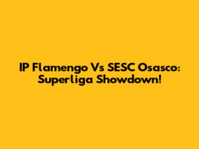 IP Flamengo Vs SESC Osasco: Superliga Showdown!