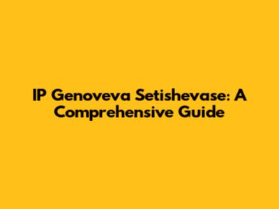 IP Genoveva Setishevase: A Comprehensive Guide