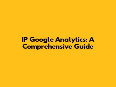 IP Google Analytics: A Comprehensive Guide