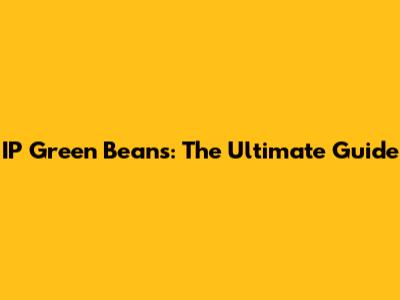 IP Green Beans: The Ultimate Guide