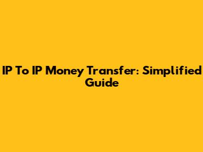 IP To IP Money Transfer: Simplified Guide