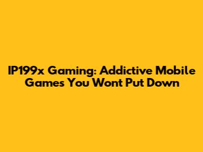 IP199x Gaming: Addictive Mobile Games You Won't Put Down