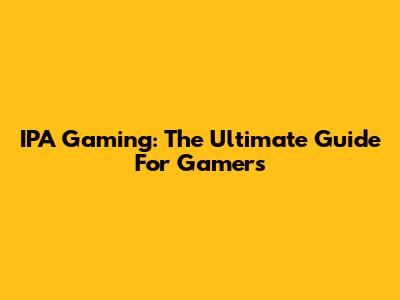 IPA Gaming: The Ultimate Guide For Gamers