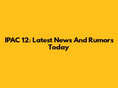 IPAC 12: Latest News And Rumors Today