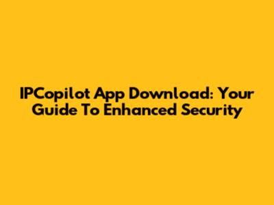IPCopilot App Download: Your Guide To Enhanced Security