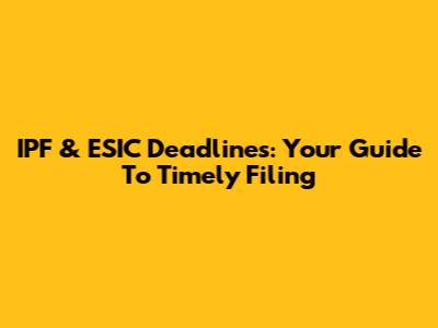 IPF & ESIC Deadlines: Your Guide To Timely Filing
