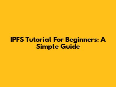 IPFS Tutorial For Beginners: A Simple Guide