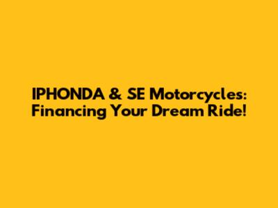 IPHONDA & SE Motorcycles: Financing Your Dream Ride!