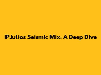IPJulio's Seismic Mix: A Deep Dive