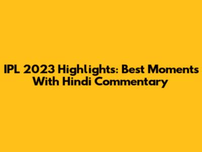 IPL 2023 Highlights: Best Moments With Hindi Commentary