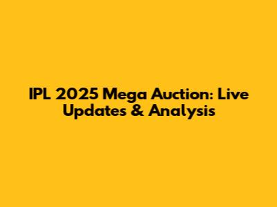 IPL 2025 Mega Auction: Live Updates & Analysis