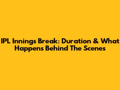 IPL Innings Break: Duration & What Happens Behind The Scenes