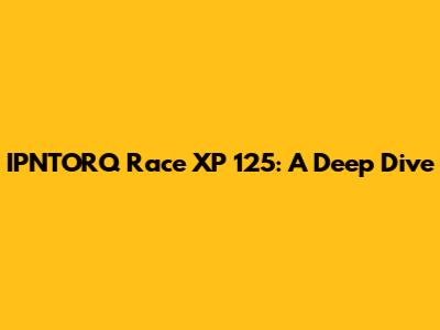 IPNTORQ Race XP 125: A Deep Dive