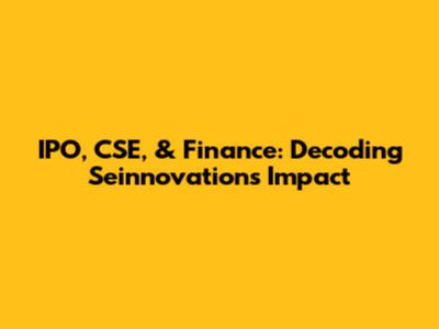 IPO, CSE, & Finance: Decoding Seinnovations' Impact