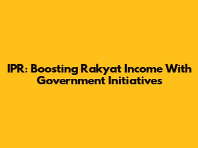 IPR: Boosting Rakyat Income With Government Initiatives