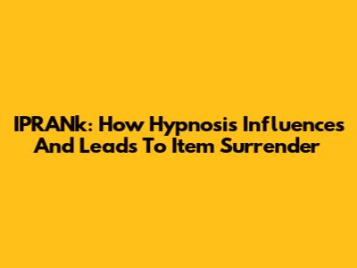 IPRANk: How Hypnosis Influences And Leads To Item Surrender