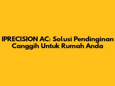 IPRECISION AC: Solusi Pendinginan Canggih Untuk Rumah Anda