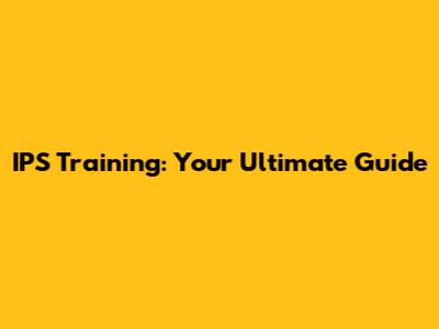 IPS Training: Your Ultimate Guide
