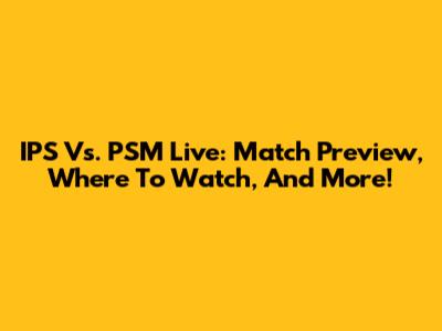 IPS Vs. PSM Live: Match Preview, Where To Watch, And More!