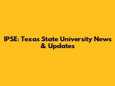 IPSE: Texas State University News & Updates