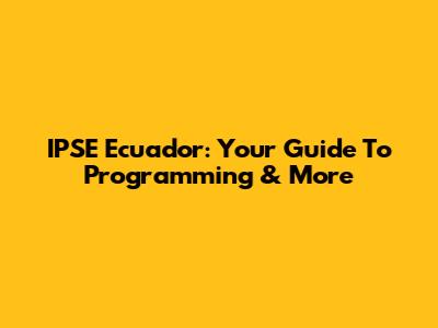 IPSE Ecuador: Your Guide To Programming & More