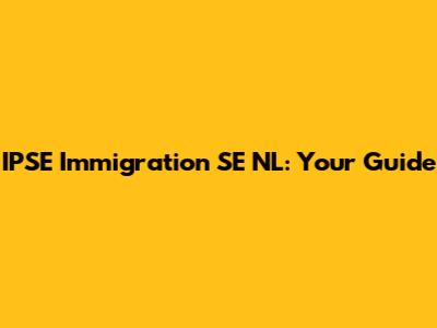 IPSE Immigration SE NL: Your Guide